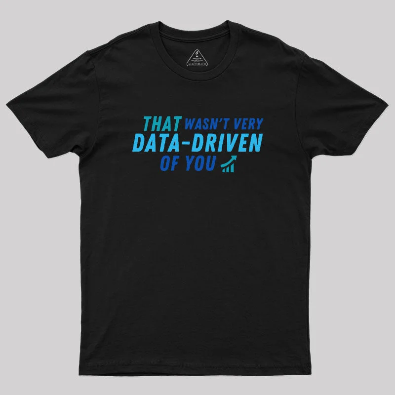 Comfortable And Simple That wasn't very data driven of you Geek T-Shirt